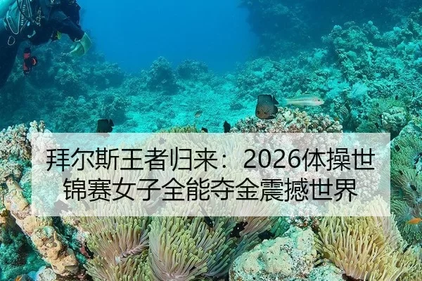 拜尔斯王者归来：2026体操世锦赛女子全能夺金震撼世界