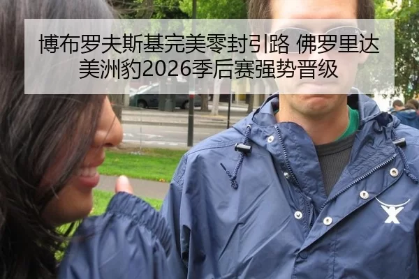 博布罗夫斯基完美零封引路 佛罗里达美洲豹2026季后赛强势晋级