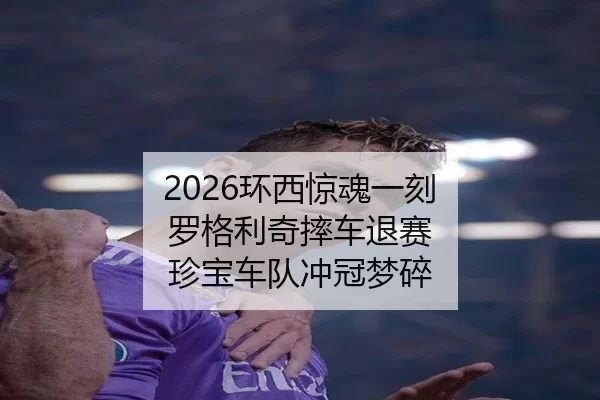 2026环西惊魂一刻 罗格利奇摔车退赛 珍宝车队冲冠梦碎