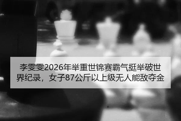 李雯雯2026年举重世锦赛霸气挺举破世界纪录，女子87公斤以上级无人能敌夺金